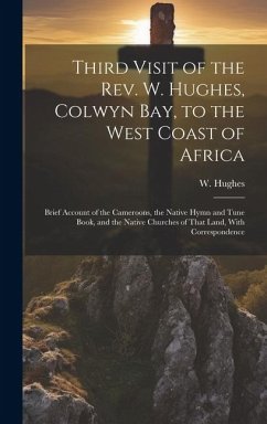 Third Visit of the Rev. W. Hughes, Colwyn Bay, to the West Coast of Africa; Brief Account of the Cameroons, the Native Hymn and Tune Book, and the Nat