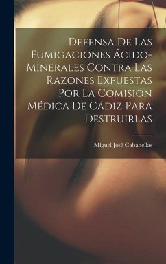 Defensa De Las Fumigaciones Ácido-minerales Contra Las Razones Expuestas Por La Comisión Médica De Cádiz Para Destruirlas - Cabanellas, Miguel José