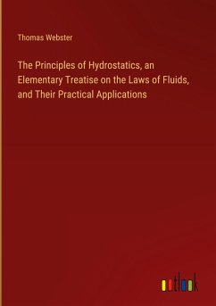 The Principles of Hydrostatics, an Elementary Treatise on the Laws of Fluids, and Their Practical Applications