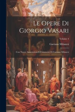 Le Opere Di Giorgio Vasari: Con Nuove Annotazioni E Commenti Di Gaetano Milanesi; Volume 4 - Milanesi, Gaetano