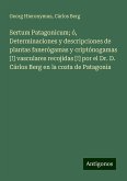 Sertum Patagonicum; ó, Determinaciones y descripciones de plantas fanerógamas y criptónogamas [!] vasculares recojidas [!] por el Dr. D. Cárlos Berg en la costa de Patagonia