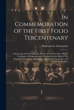 In Commemoration of the First Folio Tercentenary; a Resetting of the Preliminary Matter of the First Folio, With a Catalogue of Shakespeariana Exhibit