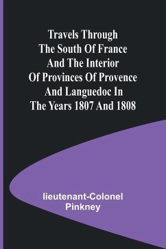 Travels through the South of France and the Interior of Provinces of Provence and Languedoc in the Years 1807 and 1808 - Pinkney, Lieutenant-Colonel