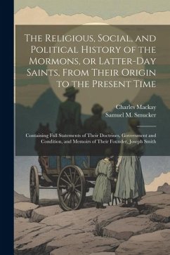 Cover The Religious, Social, and Political History of the Mormons, or Latter-Day Saints, From Their Origin to the Present Time: Containing Full Statements o