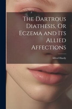 The Dartrous Diathesis, Or Eczema and Its Allied Affections - Hardy, Alfred