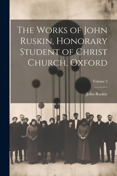The Works of John Ruskin, Honorary Student of Christ Church, Oxford; Volume 3 The Works of John Ruskin, Honorary Student of Christ Church, Oxford; Volume 3