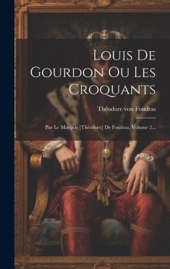 Louis De Gourdon Ou Les Croquants: Par Le Marquis [théodore] De Foudras, Volume 2... - Foudras, Théodore von