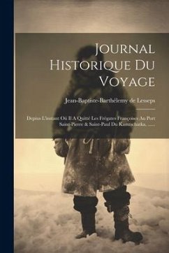 Journal Historique Du Voyage: Depius L'instant Oú Il A Quitté Les Frégates Françoises Au Port Saint-pierre & Saint-paul Du Kamtschatka, ...... - Lesseps, Jean-Baptiste-Barthélemy de