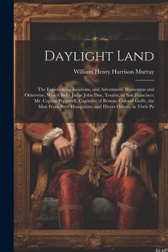 Daylight Land: The Experiences, Incidents, and Adventures, Humorous and Otherwise, Which Befel Judge John Doe, Tourist, of San Franci - Murray, William Henry Harrison