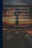 Acta Conventuum Et Synodorum In Majori-polonia A Dissidentibus Celebratarum... Acta Conventuum Et Synodorum In Majori-polonia A Dissidentibus Celebratarum...