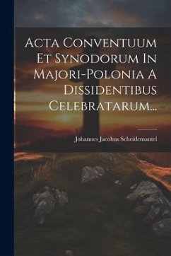 Acta Conventuum Et Synodorum In Majori-polonia A Dissidentibus Celebratarum... - Scheidemantel, Johannes Jacobus