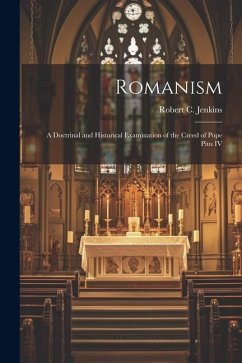 Romanism: A Doctrinal and Historical Examination of the Creed of Pope Pius IV