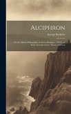 Alciphron: Or, the Minute Philosopher, in Seven Dialogues. [With] an Essay Towards a New Theory of Vision