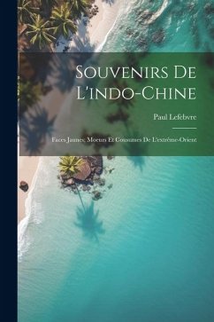 Souvenirs De L'indo-Chine: Faces Jaunes; Moeurs Et Cousumes De L'extrême-Orient - Lefebvre, Paul