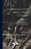 Productive Small Fruit Culture: A Discussion Of The Growing, Harvesting, And Marketing Of Strawberries, Raspberries, Blackberries, Currants, Gooseberr