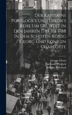 Der Kapitains Portlock's Und Dixon's Reise Um Die Welt In Den Jahren 1785 Bis 1788 In Den Schiffen König Georg Und Königin Charlotte - Beresford, William; Portlock, Nathaniel; Dixon, George