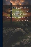 God's Method With Man, or, Sacred Scenes Along the Path to Heaven