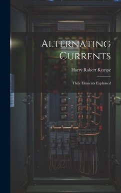 Alternating Currents: Their Elements Explained - Kempe, Harry Robert