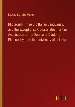 Rhotacism in the Old Italian Languages, and the Exceptions. A Dissertation for the Acquisition of the Degree of Doctor of Philosophy from the University of Leipzig