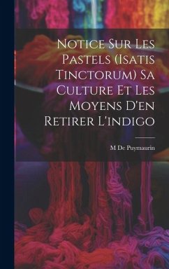 Notice Sur Les Pastels (Isatis Tinctorum) Sa Culture Et Les Moyens D'en Retirer L'indigo - De Puymaurin, M.