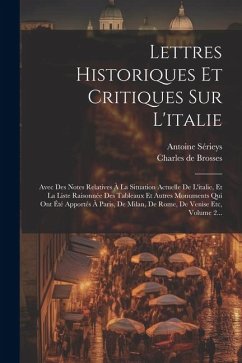 Lettres Historiques Et Critiques Sur L'italie: Avec Des Notes Relatives À La Situation Actuelle De L'italie, Et La Liste Raisonnée Des Tableaux Et Aut - Brosses, Charles De; Sérieys, Antoine