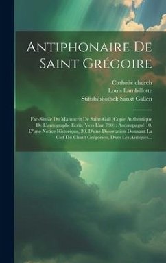 Antiphonaire De Saint Grégoire: Fac-simile Du Manuscrit De Saint-gall (copie Authentique De L'autographe Écrite Vers L'an 790): Accompagné 10. D'une N - Church, Catholic; Lambillotte, Louis