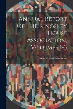 Annual Report Of The Kingsley House Association, Volumes 1-3 - Association, Kingsley House