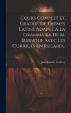 Cours Complet Et Gradué De Thèmes Latins Adapté A La Grammaire De M. Burnouf Avec Les Corrigés En Regard... Cours Complet Et Gradué De Thèmes Latins Adapté A La Grammaire De M. Burnouf Avec Les Corrigés En Regard...