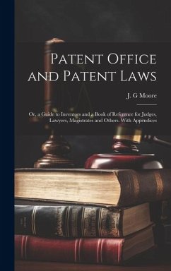 Patent Office and Patent Laws: or, a Guide to Inventors and a Book of Reference for Judges, Lawyers, Magistrates and Others. With Appendices