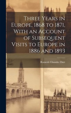 Three Years in Europe, 1868 to 1871, With an Account of Subsequent Visits to Europe in 1886 and 1893 - Dutt, Romesh Chunder