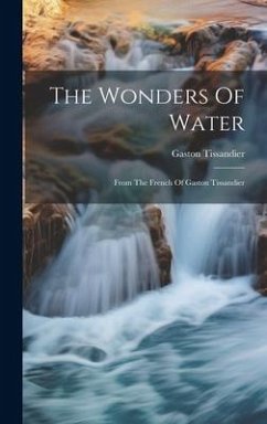 The Wonders Of Water: From The French Of Gaston Tissandier - Tissandier, Gaston