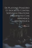 De Platonis Phaedro Et Isocratis Contra Sophistas Oratione Dissertatio Cum Appendice Aristotelica