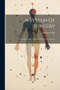 A System Of Surgery: By Benjamin Bell, ... Illustrated With Copperplates. - Bell, Benjamin