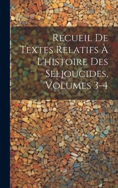 Recueil De Textes Relatifs À L'histoire Des Seljoucides, Volumes 3-4 - Anonymous