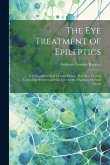 The Eye Treatment of Epileptics: A Critical Review of Certain Factors That May Lead to Convulsive Seizures and the Treatment of Epilepsy Without Drugs