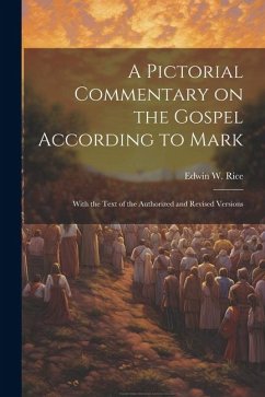 A Pictorial Commentary on the Gospel According to Mark: With the Text of the Authorized and Revised Versions - Rice, Edwin W.