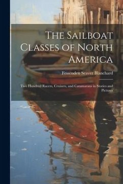 The Sailboat Classes of North America; Two Hundred Racers, Cruisers, and Catamarans in Stories and Pictures - Blanchard, Fessenden Seaver