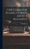 CMR Charles M. Russell Cowboy Artist A Biography