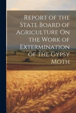 Report of the State Board of Agriculture On the Work of Extermination of the Gypsy Moth - Anonymous