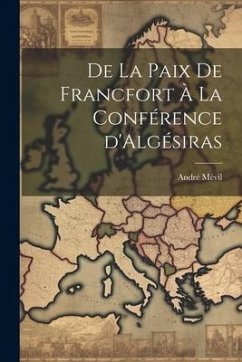 De la Paix de Francfort à la Conférence d'Algésiras - Mévil, André