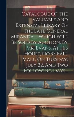 Catalogue Of The Valuable And Extensive Library Of The Late General Miranda ... Which Will Be Sold By Auction, By Mr. Evans, At His House, No.93 Pall - Anonymous