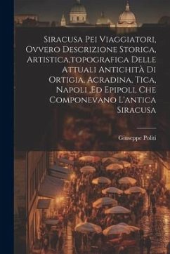 Siracusa Pei Viaggiatori, Ovvero Descrizione Storica, Artistica, topografica Delle Attuali Antichità Di Ortigia, Acradina, Tica, Napoli, ed Epipoli, C - Politi, Giuseppe