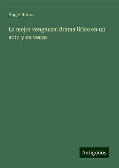 La mejor venganza: drama lírico en un acto y en verso - Rubio, Ángel