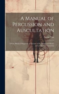 A Manual of Percussion and Auscultation: Of the Physical Diagnosis of Diseases of the Lungs and Heart, and of Thoracic Aneurism - Flint, Austin