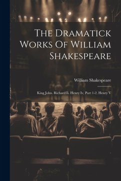 Cover The Dramatick Works Of William Shakespeare: King John. Richard Ii. Henry Iv, Part 1-2. Henry V