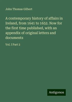 A contemporary history of affairs in Ireland, from 1641 to 1652. Now for the first time published, with an appendix of original letters and documents - Gilbert, John Thomas