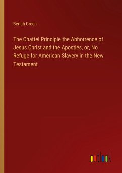 The Chattel Principle the Abhorrence of Jesus Christ and the Apostles, or, No Refuge for American Slavery in the New Testament