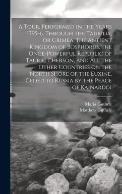 A Tour, Performed in the Years 1795-6, Through the Taurida, or Crimea, the Antient Kingdom of Bosphorus, the Once-powerful Republic of Tauric Cherson, - Guthrie, Maria; Guthrie, Matthew