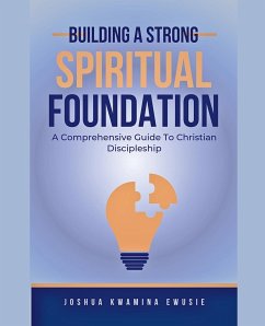 Building A Solid Spiritual Foundation - A Comprehensive Guide To Christian Discipleship - Ewusie, Joshua Kwamina