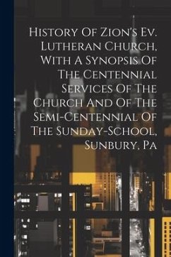 Cover History Of Zion's Ev. Lutheran Church, With A Synopsis Of The Centennial Services Of The Church And Of The Semi-centennial Of The Sunday-school, Sunbu